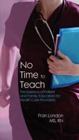 No Time to Teach: The Essence of Patient and Family Education for Health Care Providers 1480093270 Book Cover