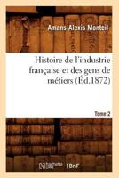Histoire de L'Industrie Franaaise Et Des Gens de Ma(c)Tiers. Tome 2 (A0/00d.1872) 2012551777 Book Cover