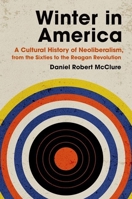 Winter in America: A Cultural History of Neoliberalism, from the Sixties to the Reagan Revolution 1469664682 Book Cover