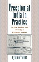Precolonial India in Practice: Society, Region, and Identity in Medieval Andhra 0195136616 Book Cover