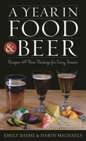 A Year in Food and Beer: Recipes and Beer Pairings for Every Season 0759122636 Book Cover