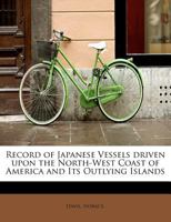 Record of Japanese Vessels Driven Upon the North-West Coast of America and Its Outlying Islands 1241304718 Book Cover