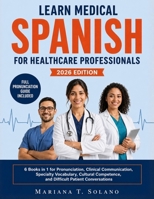 Learn Medical Spanish for Healthcare Professionals, 2026 Edition: 6 Books in 1 for Pronunciation, Clinical Communication, Specialty Vocabulary, Cultural Competence, and Difficult Patient Conversations B0HBKK5ZYV Book Cover