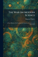 The War on Modern Science: A Short History of the Fundamental Attacks on Evolution and Modernism 1025346408 Book Cover