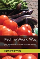 Fed the Wrong Way: How America Learned to Fear Food and How We Can Heal B0H82KLB9T Book Cover