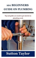 101 BEGINNERS GUIDE ON PLUMBING: Tip and guide you need to get started on plumbing work B09CGFWSZC Book Cover