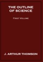 The Outline of Science, Vol. 1 (of 4) A Plain Story Simply Told 1023075555 Book Cover
