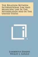 The Relation Between International Law and Municipal Law in the Netherlands and in the United States 1258638029 Book Cover