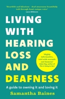 Living with Hearing Loss and Deafness: A Guide to Owning It and Loving It 1035401509 Book Cover