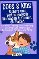 Dogs & Kids: Sichere und vertrauensvolle Bindungen aufbauen, die halten: Positives Training für Verbindung, Sicherheit und Anleitung in Familien mit Autismus und ADHS (German Edition) B0FSD364WV Book Cover