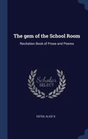 The gem of the School Room: Recitation Book of Prose and Poems 1340187663 Book Cover