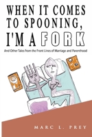 When It Comes to Spooning, I'm a Fork: And Other Tales from the Front Lines of Marriage and Parenthood B08TY8D5P8 Book Cover
