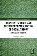 Cognitive Science and the Reconceptualization of Social Theory: Naturalizing the Social (Routledge Studies in Science, Technology and Society) 1041288131 Book Cover