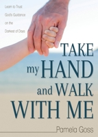 Take My Hand and Walk with Me: Learn to Trust God's Guidance on the Darkest of Days 1486618766 Book Cover