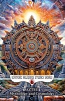 Aztec Mythology and Cosmology: The Creation Myths of the Aztecs, Quetzalcoatl the Feathered Serpent Deity, Tezcatlipoca, and Huitzilopochtli the God of War (Esoteric Religious Studies) B0H8P3T2HB Book Cover