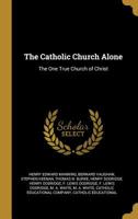 The Catholic Church Alone: The One True Church of Christ 1015975755 Book Cover