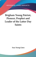 Brigham Young Patriot, Pioneer, Prophet and Leader of the Latter Day Saints 1417968745 Book Cover