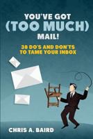 You've Got (Too Much) Mail! 38 Do's and Don'ts to Tame Your Inbox 1516898753 Book Cover