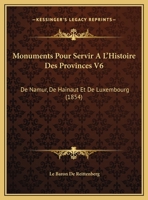 Monuments Pour Servir A L'Histoire Des Provinces V6: De Namur, De Hainaut Et De Luxembourg (1854) 1160749922 Book Cover
