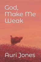God, Make Me Weak B09QP6HN1C Book Cover