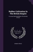 Rubber Cultivation in the British Empire: A Lecture Delivered Before the Society of Arts 1278276211 Book Cover