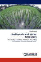 Livelihoods and Water Resources: How Do the Availability of Fish and Rice Affect Livelihoods in the Lower Mekong Basin? 3846581291 Book Cover