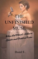 The Unfinished Muse: When Art Bleeds, Silence Speaks and Creators Burn B0FF5KH73F Book Cover
