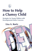 How to Help a Clumsy Child: Strategies for Young Children with Developmental Motor Concerns 1843107546 Book Cover