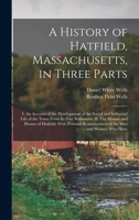 A History of Hatfield, Massachusetts, in Three Parts: I. An Account of the Development of the Social and Industrial Life of the Town From its First ... Reminiscences of the men and Women who Have 1015532799 Book Cover