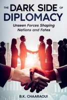The Dark Side of Diplomacy: Unseen Forces Shaping Nations and Fates 1456656171 Book Cover