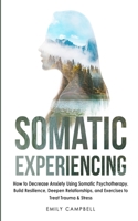 Somatic Experiencing: How to Decrease Anxiety Using Somatic Psychotherapy. Build Resilience, Deepen Relationships, and Exercises to Treat Trauma & Stress 1801447802 Book Cover