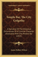 Temple Bar: The City Golgotha: A Narrative of the Historical Occurrences of a Criminal Character Associated with the Present Bar 1240144318 Book Cover