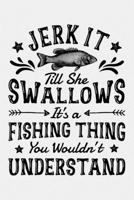 Jerk It Till She Swallows Its a Fishing Thing You Wouldnt Understand: Fishing Lined Notebook, Journal, Organizer, Diary, Composition Notebook, Gifts for Fishermen and Fishing Lovers 1676940219 Book Cover
