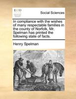 In compliance with the wishes of many respectable families in the county of Norfolk, Mr. Spelman has printed the following state of facts. 117138307X Book Cover