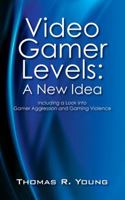 Video Gamer Levels: A New Idea: Including a Look Into Gamer Aggression and Gaming Violence 1432755560 Book Cover