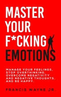 Master Your F*cking Emotions: Manage Your Feelings, Stop Overthinking, Overcome Negativity and Negative Thoughts, and Be Happy B0849YPDNQ Book Cover