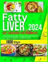 Fatty Liver Diet Cookbook for Beginners 2024: 1800 Days A Delicious Recipe Book to Help Create Your Liver Diet and Maintain a Healthier Liver B0CQW7QQ3B Book Cover