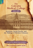 The Calcutta Medical College, 1822-1897: Medicine, Social Psyche and the Making of Modern Citizenry 9368838593 Book Cover
