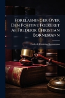 Forelasninger Over Den Positive Folkeret Af Frederik Christian Bornemann: Udgivne Efter Forfatterens Dd Ved C. Goos Og Fr. Krieger... 1286254019 Book Cover