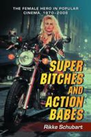 Super Bitches and Action Babes: The Female Hero in Popular Cinema, 1970-2006 0786429240 Book Cover