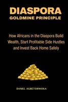 Diaspora Goldmine Principle: How Africans in the Diaspora Build Wealth, Start Profitable Side Hustles and Invest Back Home Safely B0GJS3ZK3L Book Cover
