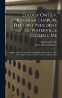 Eulogy On Rev. Jeremiah Chaplin, D.d. First President Of Waterville College, Me: Delivered In The Baptist Meeting House, Waterville, On The Evening Preceeding Commencement, August 8, 1843 1018195823 Book Cover