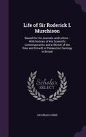 Life of Sir Roderick I. Murchison, based on his Journals and Letters, with Notices of his Scientific Contemporaries and a Sketch of the Rise and Growth of Palaeozoic Geology in Britain 9353975808 Book Cover