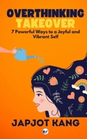 Overthinking Takeover: 7 Powerful Ways to a Joyful and Vibrant Self 9367079621 Book Cover