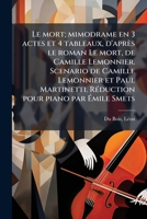 Le mort; mimodrame en 3 actes et 4 tableaux, d'après le roman Le mort, de Camille Lemonnier. Scenario de Camille Lemonnier et Paul Martinetti. Réduction pour piano par Émile Smets 1173162658 Book Cover