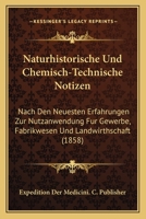 Naturhistorische Und Chemisch-Technische Notizen: Nach Den Neuesten Erfahrungen Zur Nutzanwendung Fur Gewerbe, Fabrikwesen Und Landwirthschaft (1858) 1160750998 Book Cover
