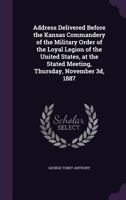 Address Delivered Before the Kansas Commandery of the Military Order of the Loyal Legion of the United States, at the Stated Meeting, Thursday, November 3d, 1887 1359481826 Book Cover