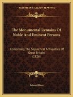 The Monumental Remains Of Noble And Eminent Persons: Comprising The Sepulchral Antiquities Of Great Britain 112090563X Book Cover