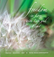 Freedom in Love with LIfe and Light: Poetry, Musings, Art 0578320460 Book Cover