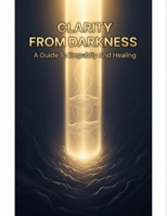 Clarity From Darkness: A Guide To Empathy And Healing B0GFF7FT1W Book Cover